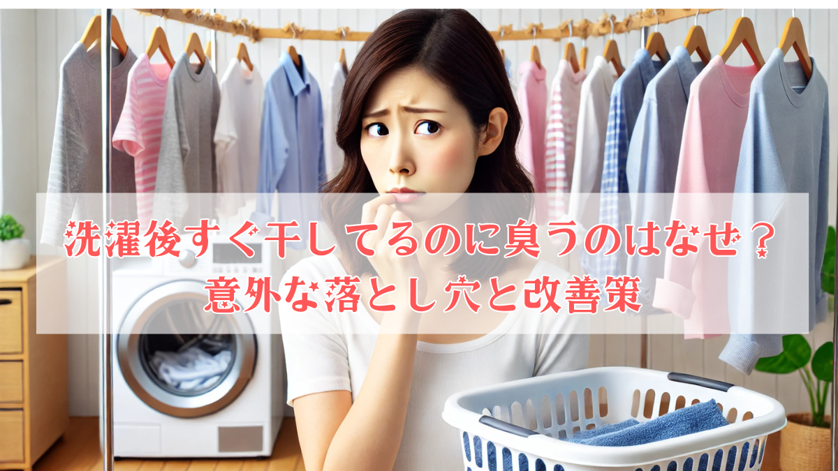 洗濯後すぐ干してるのに臭うのはなぜ？意外な落とし穴と改善策